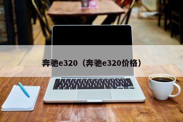 奔驰e320（奔驰e320价格）