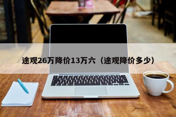 途观26万降价13万六（途观降价多少）