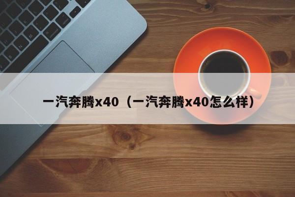 一汽奔腾x40（一汽奔腾x40怎么样）