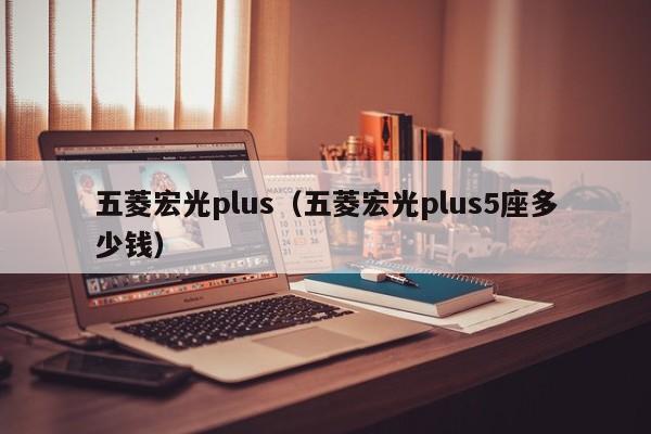 五菱宏光plus（五菱宏光plus5座多少钱）