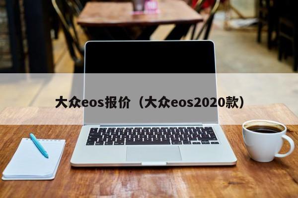 大众eos报价（大众eos2020款）