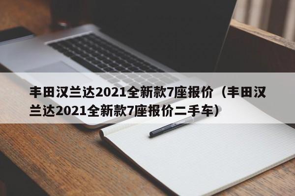 丰田汉兰达2021全新款7座报价（丰田汉兰达2021全新款7座报价二手车）