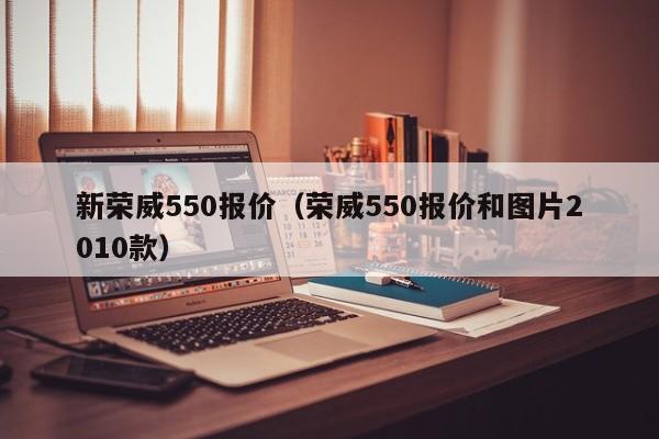 新荣威550报价（荣威550报价和图片2010款）