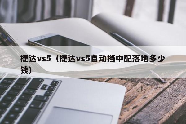 捷达vs5（捷达vs5自动挡中配落地多少钱）