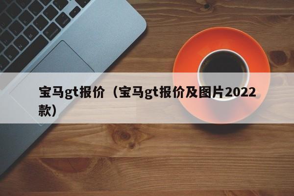 宝马gt报价（宝马gt报价及图片2022款）