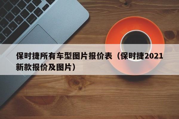 保时捷所有车型图片报价表（保时捷2021新款报价及图片）