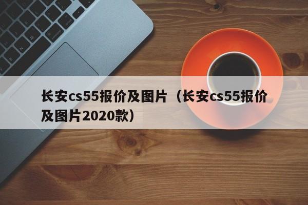 长安cs55报价及图片（长安cs55报价及图片2020款）