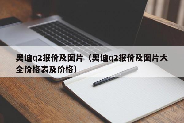 奥迪q2报价及图片（奥迪q2报价及图片大全价格表及价格）