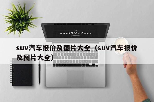 suv汽车报价及图片大全（suv汽车报价及图片大全）