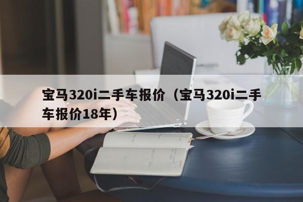 宝马320i二手车报价（宝马320i二手车报价18年）