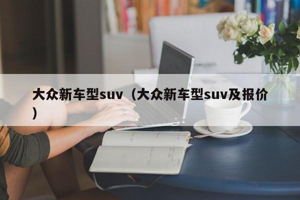 大众新车型suv（大众新车型suv及报价）