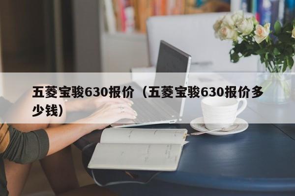 五菱宝骏630报价（五菱宝骏630报价多少钱）