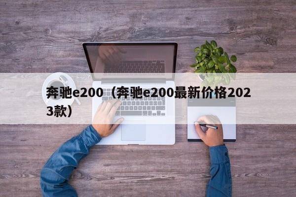 奔驰e200（奔驰e200最新价格2023款）