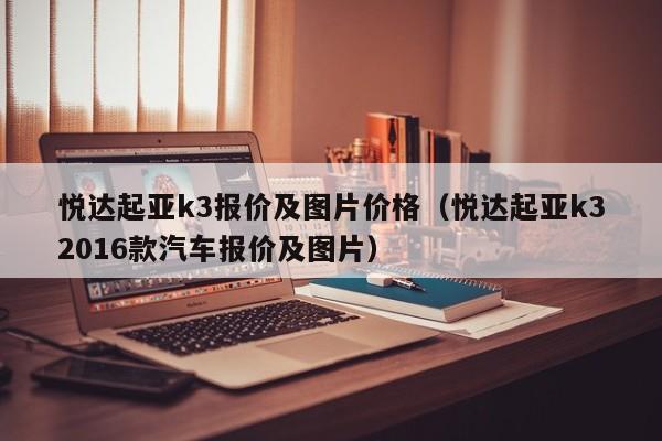 悦达起亚k3报价及图片价格（悦达起亚k32016款汽车报价及图片）