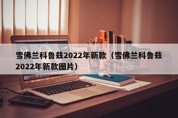 雪佛兰科鲁兹2022年新款（雪佛兰科鲁兹2022年新款图片）