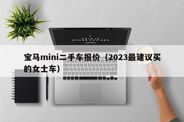 宝马mini二手车报价（2023最建议买的女士车）