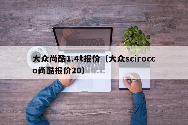 大众尚酷1.4t报价（大众scirocco尚酷报价20）