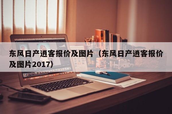 东风日产逍客报价及图片（东风日产逍客报价及图片2017）