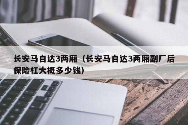 长安马自达3两厢（长安马自达3两厢副厂后保险杠大概多少钱）