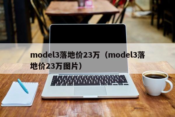 model3落地价23万（model3落地价23万图片）