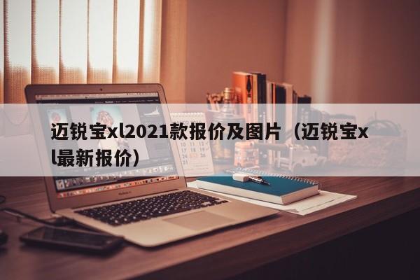 迈锐宝xl2021款报价及图片（迈锐宝xl最新报价）