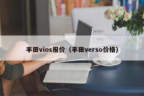 丰田vios报价（丰田verso价格）