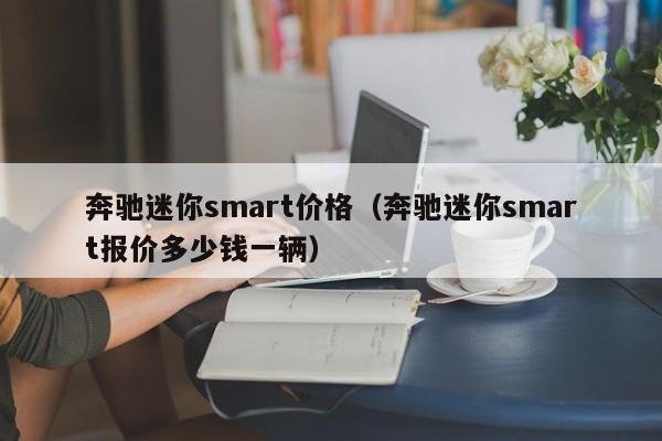 奔驰迷你smart价格（奔驰迷你smart报价多少钱一辆）