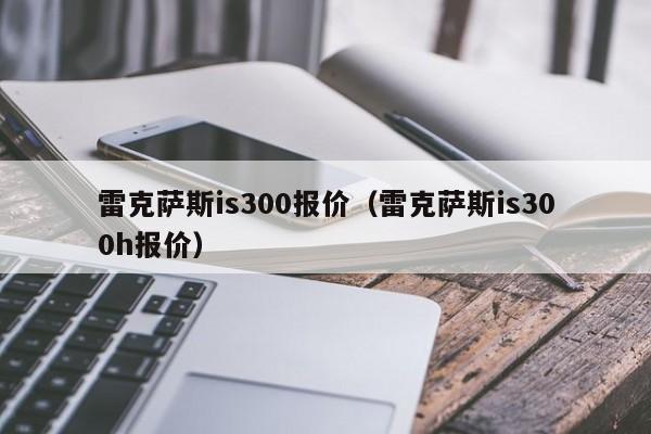 雷克萨斯is300报价（雷克萨斯is300h报价）