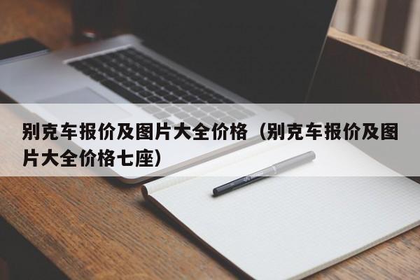 别克车报价及图片大全价格（别克车报价及图片大全价格七座）