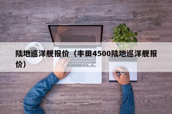 陆地巡洋舰报价（丰田4500陆地巡洋舰报价）