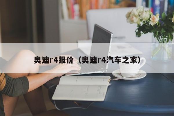 奥迪r4报价（奥迪r4汽车之家）