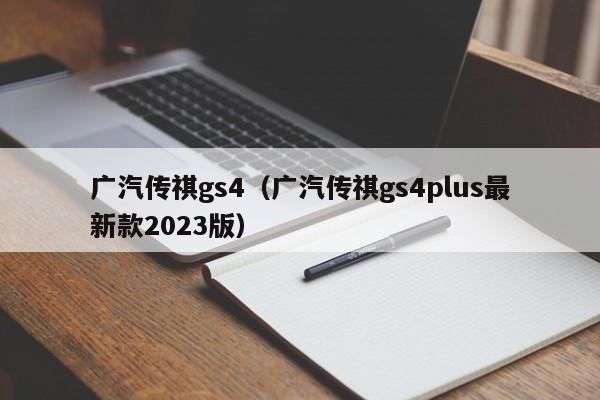 广汽传祺gs4（广汽传祺gs4plus最新款2023版）