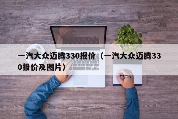 一汽大众迈腾330报价（一汽大众迈腾330报价及图片）