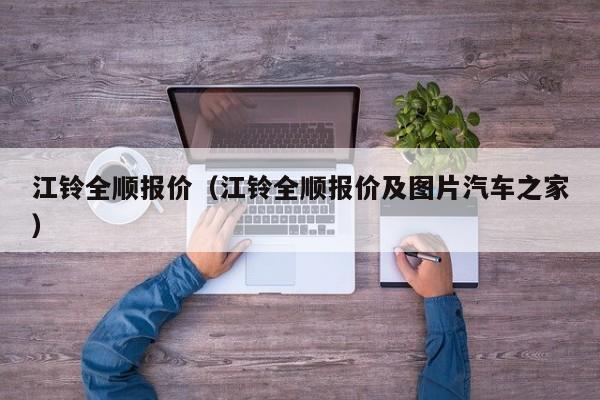 江铃全顺报价（江铃全顺报价及图片汽车之家）