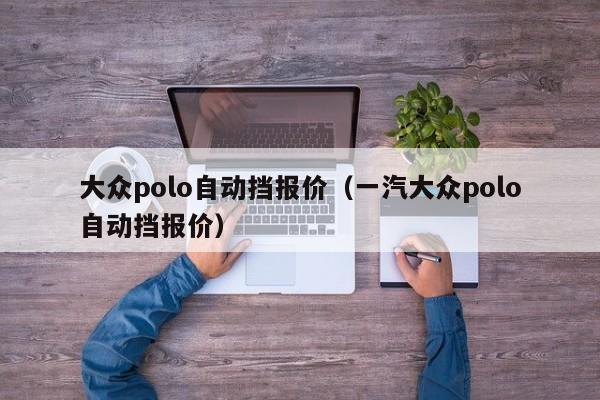 大众polo自动挡报价（一汽大众polo自动挡报价）