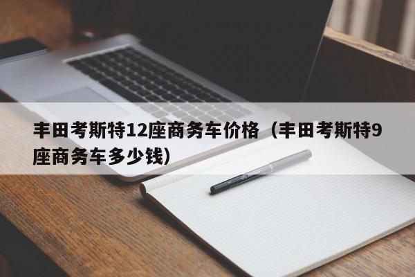 丰田考斯特12座商务车价格（丰田考斯特9座商务车多少钱）