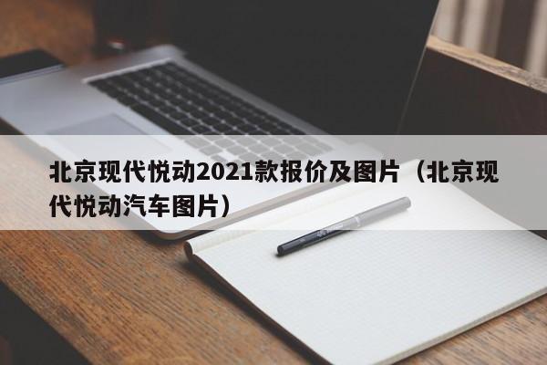 北京现代悦动2021款报价及图片（北京现代悦动汽车图片）