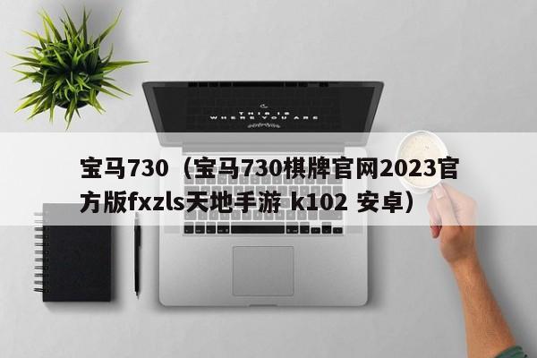 宝马730（宝马730棋牌官网2023官方版fxzls天地手游 k102 安卓）