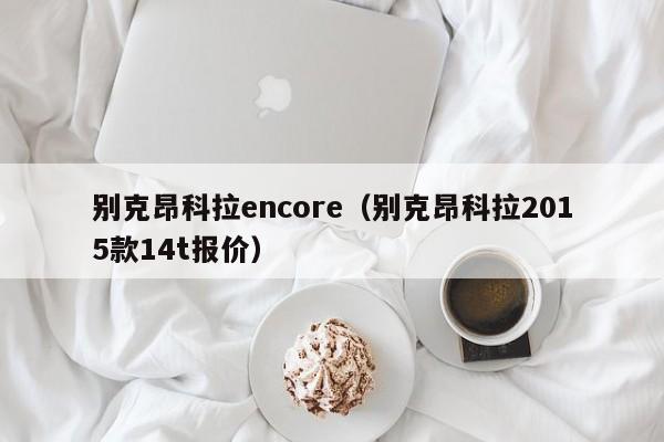 别克昂科拉encore（别克昂科拉2015款14t报价）