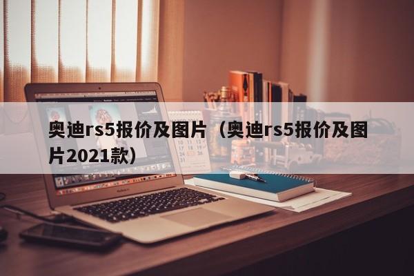 奥迪rs5报价及图片（奥迪rs5报价及图片2021款）