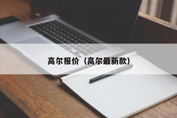 高尔报价（高尔最新款）