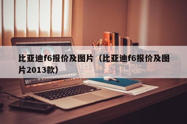 比亚迪f6报价及图片（比亚迪f6报价及图片2013款）