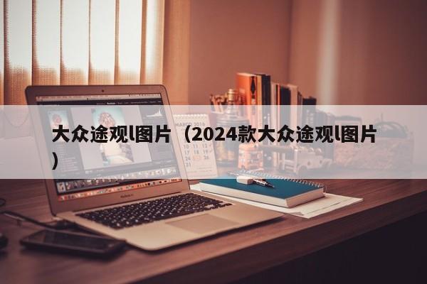 大众途观l图片（2024款大众途观l图片）