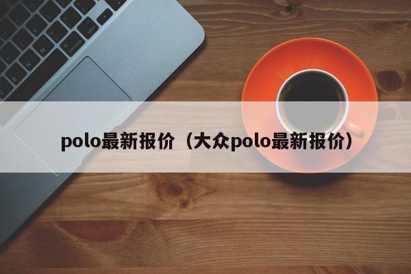 polo最新报价（大众polo最新报价）