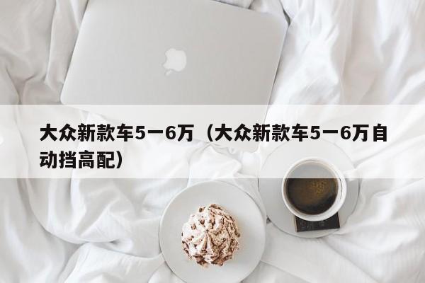 大众新款车5一6万（大众新款车5一6万自动挡高配）