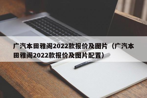 广汽本田雅阁2022款报价及图片（广汽本田雅阁2022款报价及图片配置）