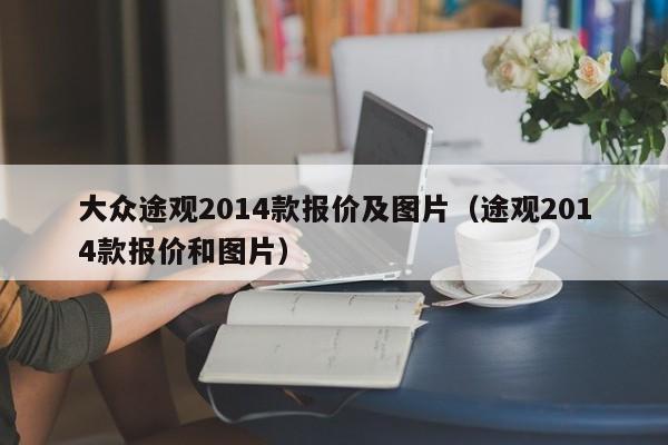 大众途观2014款报价及图片（途观2014款报价和图片）