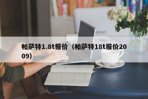 帕萨特1.8t报价（帕萨特18t报价2009）