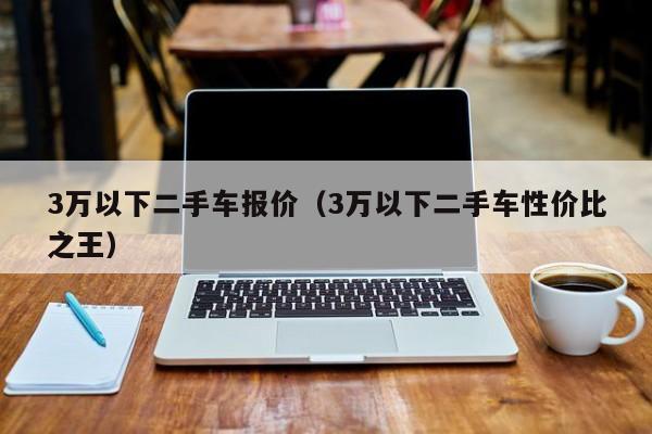 3万以下二手车报价（3万以下二手车性价比之王）