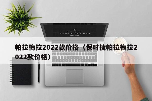 帕拉梅拉2022款价格（保时捷帕拉梅拉2022款价格）